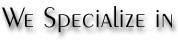 We Specialize in